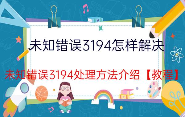 未知错误3194怎样解决 未知错误3194处理方法介绍【教程】